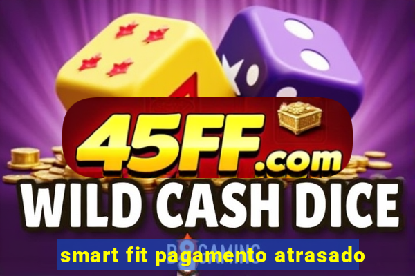 smart fit pagamento atrasado